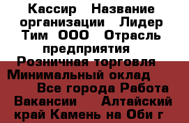 Кассир › Название организации ­ Лидер Тим, ООО › Отрасль предприятия ­ Розничная торговля › Минимальный оклад ­ 19 000 - Все города Работа » Вакансии   . Алтайский край,Камень-на-Оби г.